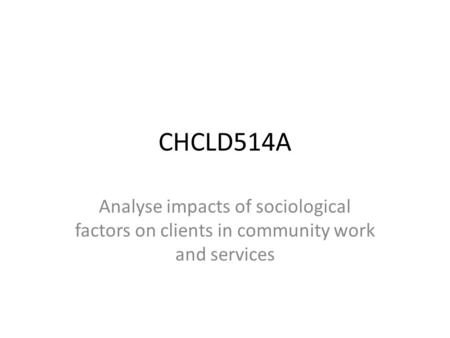 CHCLD514A Analyse impacts of sociological factors on clients in community work and services.