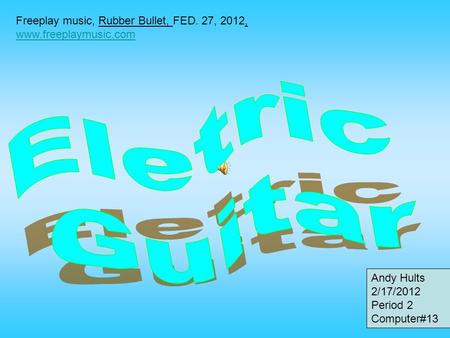 Andy Hults 2/17/2012 Period 2 Computer#13 Freeplay music, Rubber Bullet, FED. 27, 2012, www.freeplaymusic.com www.freeplaymusic.com.