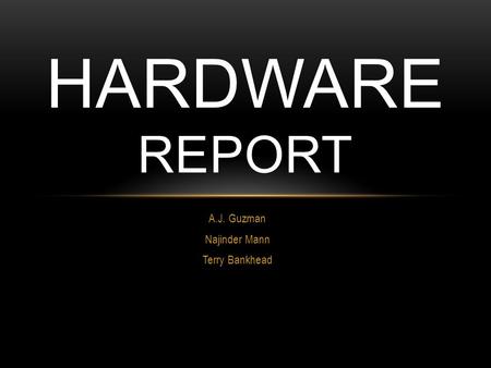 A.J. Guzman Najinder Mann Terry Bankhead HARDWARE REPORT.