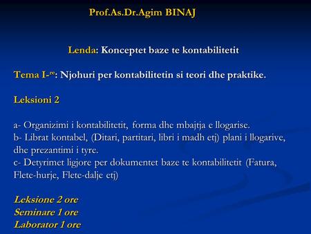 Prof.As.Dr.Agim BINAJ Lenda: Konceptet baze te kontabilitetit Tema I-re: Njohuri per kontabilitetin si teori dhe praktike. Leksioni.