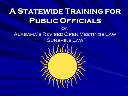 A Statewide Training for Public Officials on Alabamas Revised Open Meetings Law Sunshine Law.