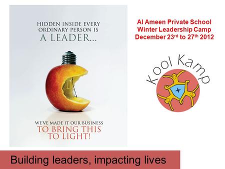 Building leaders, impacting lives Al Ameen Private School Winter Leadership Camp December 23 rd to 27 th 2012.