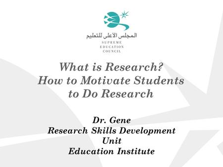 What is Research? How to Motivate Students to Do Research Dr. Gene Research Skills Development Unit Education Institute.