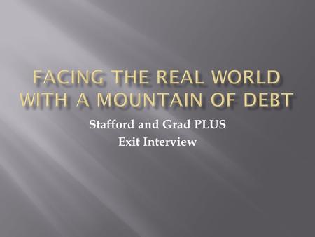 Stafford and Grad PLUS Exit Interview. Now that you are leaving school, it is important that you review your rights and responsibilities regarding your.