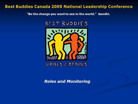 Roles and Monitoring Best Buddies Canada 2005 National Leadership Conference Be the change you want to see in the world. Gandhi.