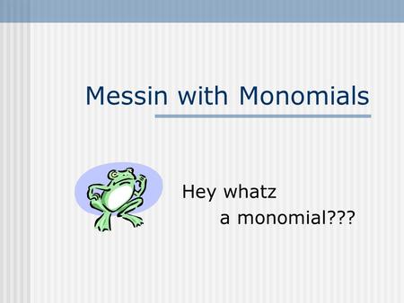 Messin with Monomials Hey whatz a monomial???.