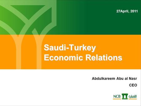 Saudi-Turkey Economic Relations Abdulkareem Abu al Nasr CEO 27April, 2011.