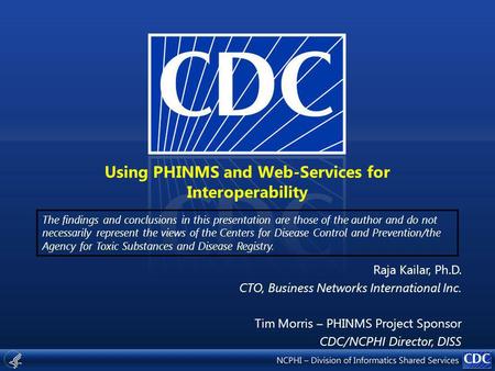 Using PHINMS and Web-Services for Interoperability The findings and conclusions in this presentation are those of the author and do not necessarily represent.