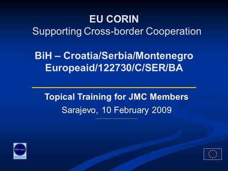 EU CORIN Supporting Cross-border Cooperation BiH – Croatia/Serbia/Montenegro Europeaid/122730/C/SER/BA ________________________ Topical Training for JMC.