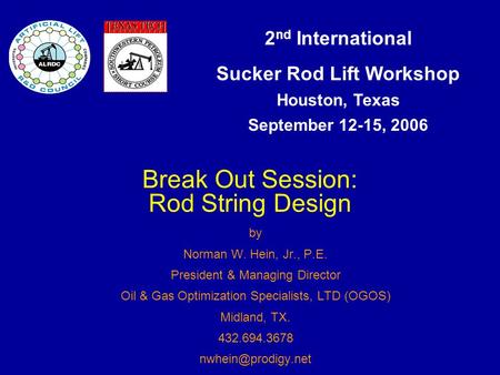 2 nd International Sucker Rod Lift Workshop Houston, Texas September 12-15, 2006 Break Out Session: Rod String Design by Norman W. Hein, Jr., P.E. President.