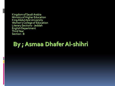 Kingdom of Saudi Arabia Ministry of Higher Education King Abdul Aziz University Women's College of Education Literary Sections - Jeddah English Department.