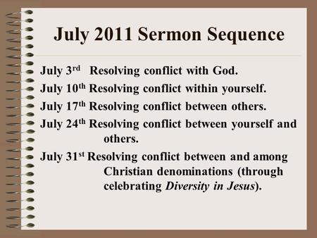 July 2011 Sermon Sequence July 3 rd Resolving conflict with God. July 10 th Resolving conflict within yourself. July 17 th Resolving conflict between others.