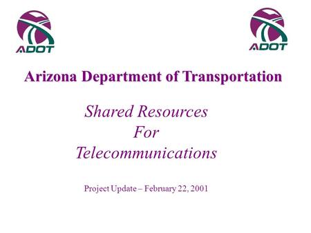 Shared Resources For Telecommunications Project Update – February 22, 2001 Arizona Department of Transportation.