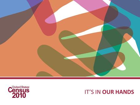 ITS IN OUR HANDS. 2010 Census: A snapshot 2 What: Count of everyone residing in the United States. Including D.C., Puerto Rico, Guam, U.S. Virgin Islands,