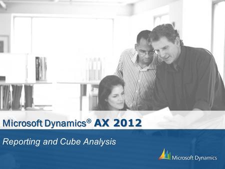 Microsoft Dynamics AX 2012 Microsoft Dynamics ® AX 2012 Reporting and Cube Analysis.