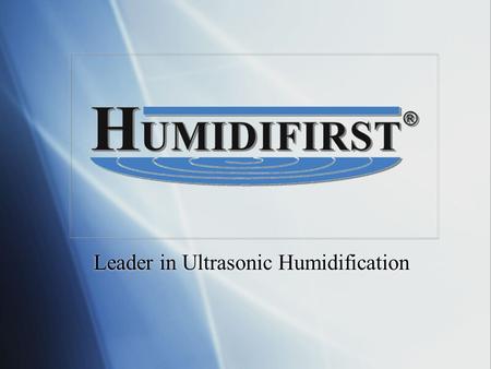 Leader in Ultrasonic Humidification. HUMIDIFIRSTS HISTORY Designing and prototyping of Ultrasonic Humidifiers begins in 1992 in Harrisburg, PA Designing.