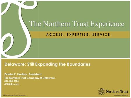 © 2008 Northern Trust Corporation northerntrust.com The Northern Trust Experience A C C E S S. E X P E R T I S E. S E R V I C E. Daniel F. Lindley, President.