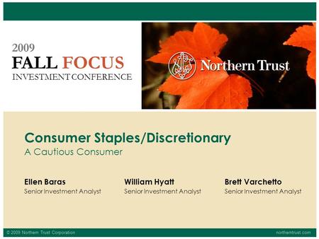 © 2009 Northern Trust Corporationnortherntrust.com FALL FOCUS 2009 INVESTMENT CONFERENCE Ellen Baras Senior Investment Analyst Consumer Staples/Discretionary.