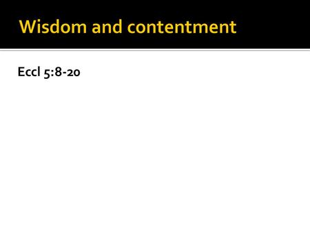 Eccl 5:8-20. It is wise to be content in your current predicament.