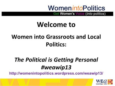 Welcome to Women into Grassroots and Local Politics: The Political is Getting Personal #weawip13