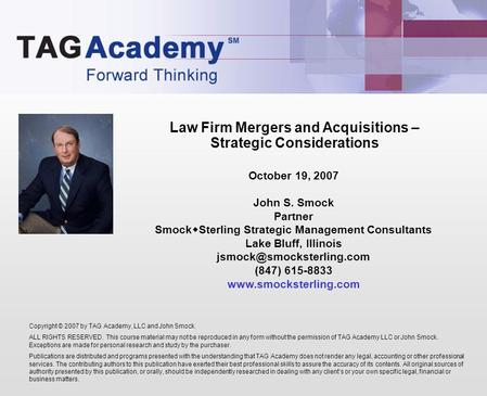 Law Firm Mergers and Acquisitions – Strategic Considerations Copyright © 2007 by TAG Academy, LLC and John Smock. ALL RIGHTS RESERVED. This course material.