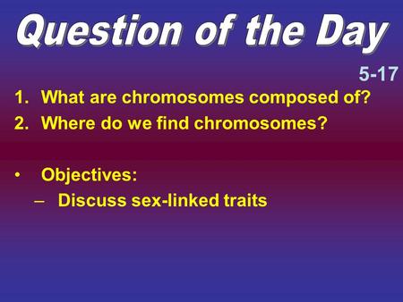 Question of the Day 5-17 What are chromosomes composed of?