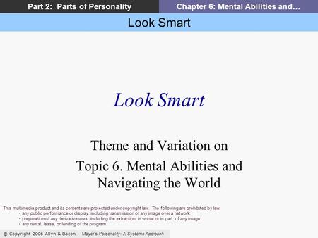 Look Smart © Copyright 2006 Allyn & Bacon Mayers Personality: A Systems Approach Part 2: Parts of PersonalityChapter 6: Mental Abilities and… Look Smart.