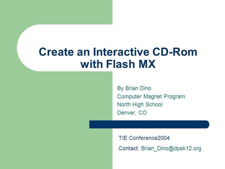 Create an Interactive CD-Rom with Flash MX By Brian Dino Computer Magnet Program North High School Denver, CO TIE Conference2004 Contact: