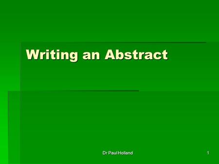 1 Writing an Abstract Dr Paul Holland. 2 What is an Abstract? Essentially the abstract is the most important part of a paper. Essentially the abstract.