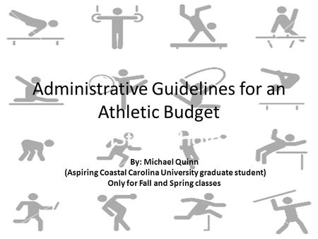 Administrative Guidelines for an Athletic Budget By: Michael Quinn (Aspiring Coastal Carolina University graduate student) Only for Fall and Spring classes.