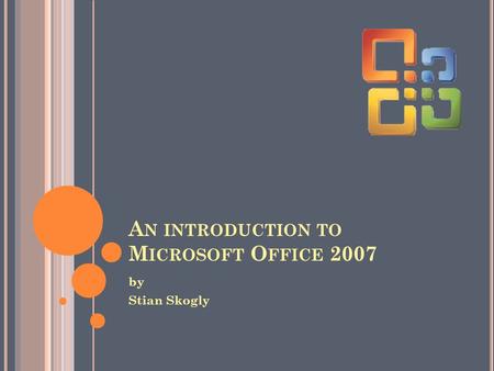 A N INTRODUCTION TO M ICROSOFT O FFICE 2007 by Stian Skogly.