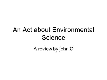 An Act about Environmental Science A review by john Q.