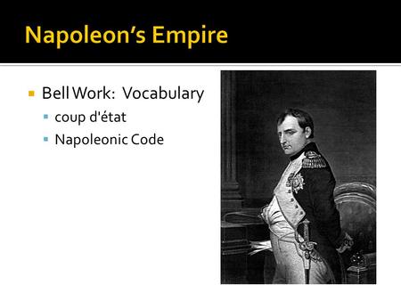 Napoleon’s Empire Bell Work: Vocabulary coup d'état Napoleonic Code.