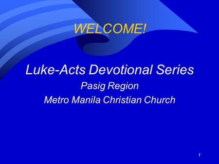 1 WELCOME! Luke-Acts Devotional Series Pasig Region Metro Manila Christian Church.