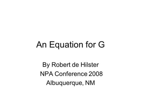 An Equation for G By Robert de Hilster NPA Conference 2008 Albuquerque, NM.