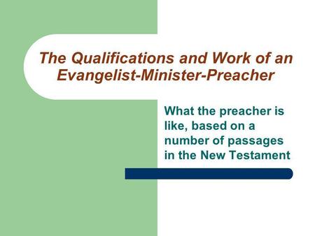 The Qualifications and Work of an Evangelist-Minister-Preacher What the preacher is like, based on a number of passages in the New Testament.