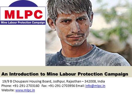 An Introduction to Mine Labour Protection Campaign 19/9 B Choupasni Housing Board, Jodhpur, Rajasthan – 342008, India Phone: +91-291-2703160 Fax: +91-291-2703956.