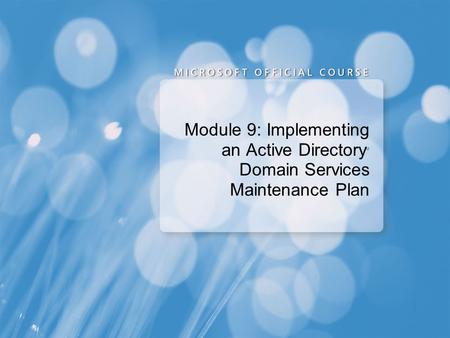 Course 6425A Module 9: Implementing an Active Directory Domain Services Maintenance Plan Presentation: 55 minutes Lab: 75 minutes This module helps students.