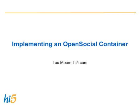 Implementing an OpenSocial Container Lou Moore, hi5.com.