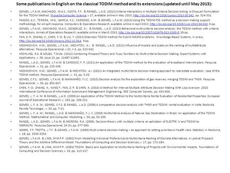 Some publications in English on the classical TODIM method and its extensions (updated until May 2013): GOMES, L.F.A.M.;MACHADO, M.A.S.; COSTA, F.F. &