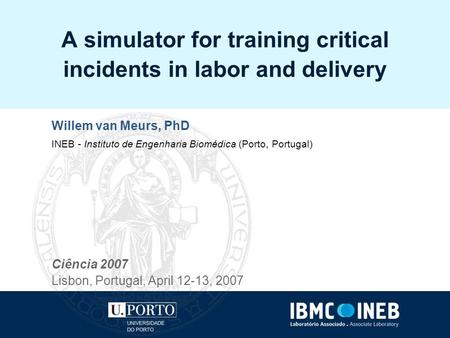 A simulator for training critical incidents in labor and delivery Willem van Meurs, PhD INEB - Instituto de Engenharia Biomédica (Porto, Portugal) Ciência.