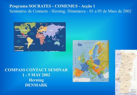 Programa SOCRATES - COMENIUS - Acção 1 Seminário de Contacto - Herning, Dinamarca - 01 a 05 de Maio de 2002 COMPASS CONTACT SEMINAR 1 - 5 MAY 2002 Herning.