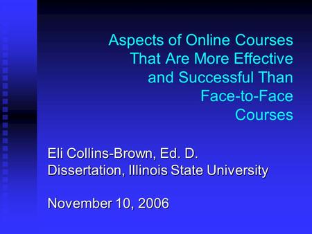 Aspects of Online Courses That Are More Effective and Successful Than Face-to-Face Courses Eli Collins-Brown, Ed. D. Dissertation, Illinois State University.