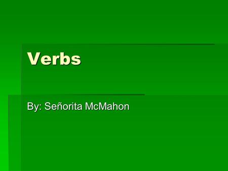 Verbs By: Señorita McMahon.