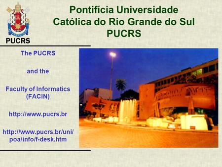 Pontifícia Universidade Católica do Rio Grande do Sul PUCRS The PUCRS and the Faculty of Informatics (FACIN)