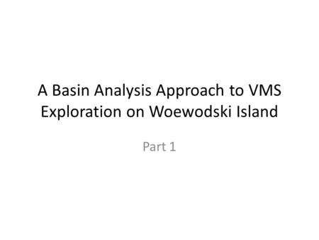 A Basin Analysis Approach to VMS Exploration on Woewodski Island Part 1.