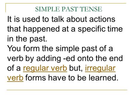 SIMPLE PAST TENSE It is used to talk about actions that happened at a specific time in the past. You form the simple past of a verb by adding -ed onto.