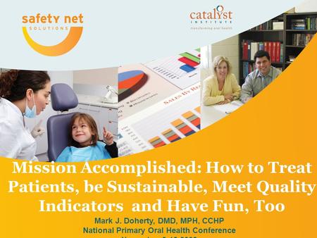 Mission Accomplished: How to Treat Patients, be Sustainable, Meet Quality Indicators and Have Fun, Too Mark J. Doherty, DMD, MPH, CCHP National Primary.