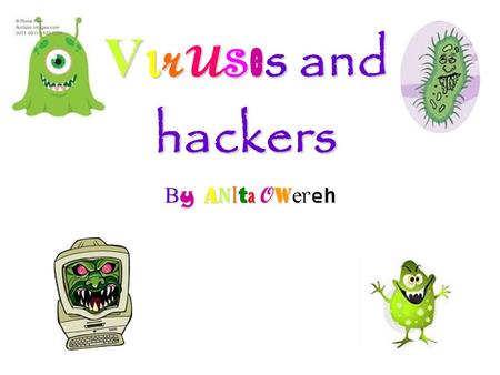 V r u s e s and hackers By Anita OwerehBy Anita OwerehBy Anita OwerehBy Anita Owereh.