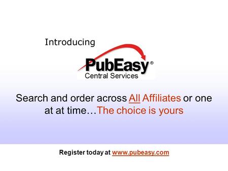 Register today at www.pubeasy.com Introducing Search and order across All Affiliates or one at at time…The choice is yours Register today at www.pubeasy.com.